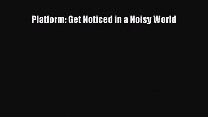 PDF Download Platform: Get Noticed in a Noisy World Read Online