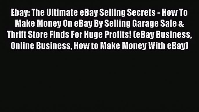 Ebay: The Ultimate eBay Selling Secrets - How To Make Money On eBay By Selling Garage Sale