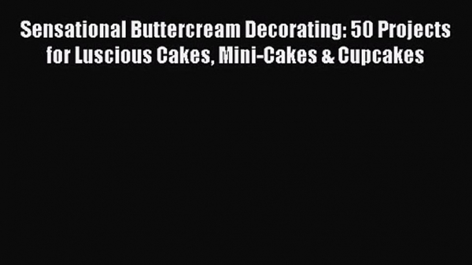 Read Sensational Buttercream Decorating: 50 Projects for Luscious Cakes Mini-Cakes & Cupcakes