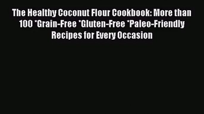 Download The Healthy Coconut Flour Cookbook: More than 100 *Grain-Free *Gluten-Free *Paleo-Friendly