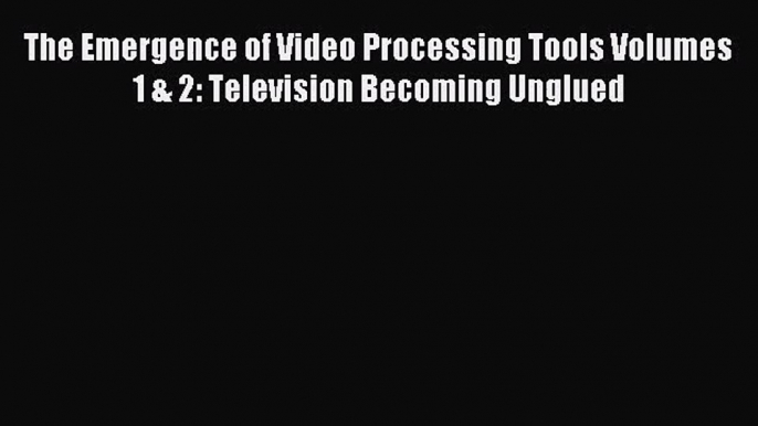 Download The Emergence of Video Processing Tools Volumes 1 & 2: Television Becoming Unglued