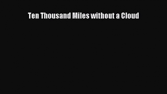 [PDF Download] Ten Thousand Miles without a Cloud [Download] Full Ebook