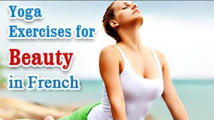 Yoga Exercises for Beauty - Naturally Glowing Skin, Healthy Hair, Beauty and Diet Tips in French.