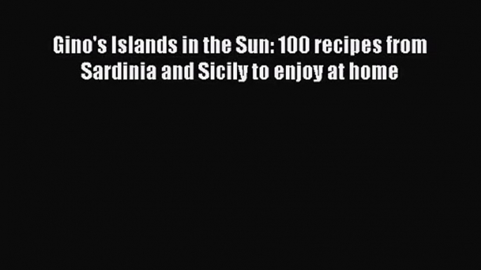 Read Gino's Islands in the Sun: 100 recipes from Sardinia and Sicily to enjoy at home PDF Free