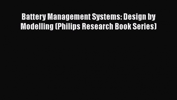 PDF Download Battery Management Systems: Design by Modelling (Philips Research Book Series)