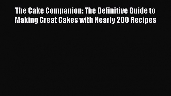 Download The Cake Companion: The Definitive Guide to Making Great Cakes with Nearly 200 Recipes