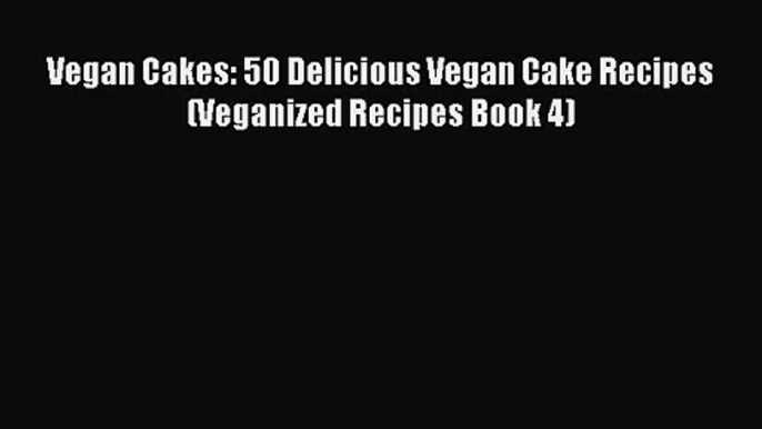 Read Vegan Cakes: 50 Delicious Vegan Cake Recipes (Veganized Recipes Book 4) PDF Free