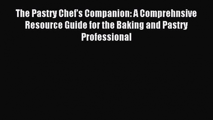 Download The Pastry Chef's Companion: A Comprehnsive Resource Guide for the Baking and Pastry