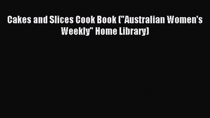 Download Cakes and Slices Cook Book (Australian Women's Weekly Home Library) Ebook Online