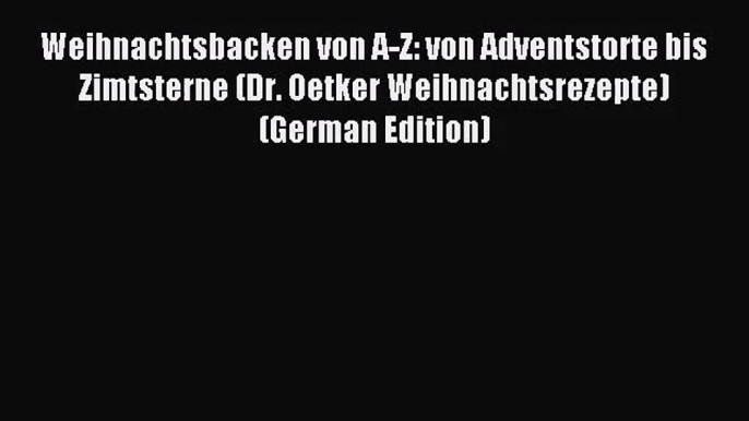 Download Weihnachtsbacken von A-Z: von Adventstorte bis Zimtsterne (Dr. Oetker Weihnachtsrezepte)