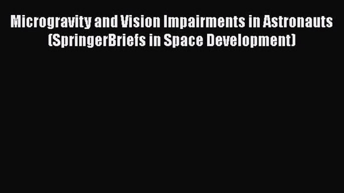 PDF Download Microgravity and Vision Impairments in Astronauts (SpringerBriefs in Space Development)