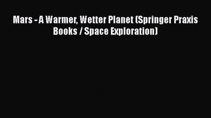 PDF Download Mars - A Warmer Wetter Planet (Springer Praxis Books / Space Exploration) Download