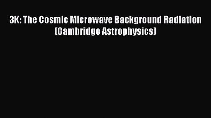 PDF Download 3K: The Cosmic Microwave Background Radiation (Cambridge Astrophysics) Download