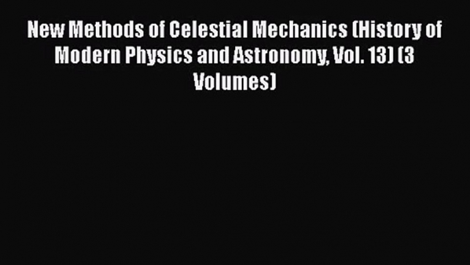 PDF Download New Methods of Celestial Mechanics (History of Modern Physics and Astronomy Vol.