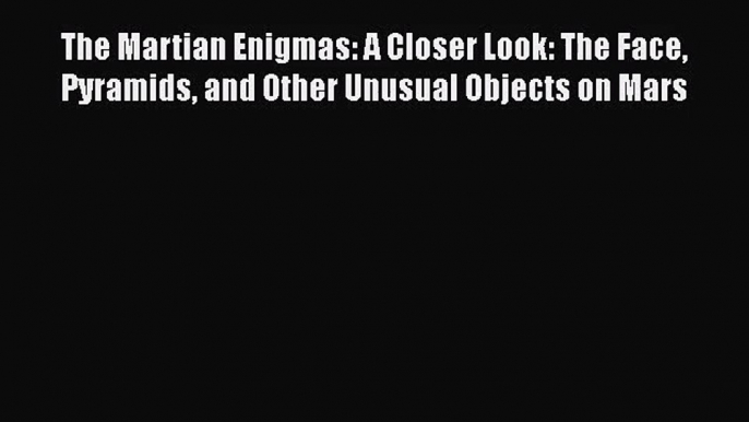 PDF Download The Martian Enigmas: A Closer Look: The Face Pyramids and Other Unusual Objects