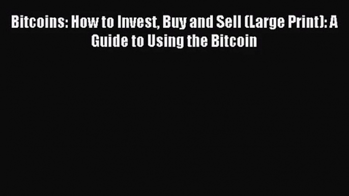 [PDF Download] Bitcoins: How to Invest Buy and Sell (Large Print): A Guide to Using the Bitcoin#