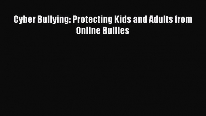 [PDF Download] Cyber Bullying: Protecting Kids and Adults from Online Bullies# [Download] Full