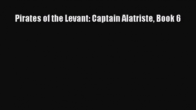 [PDF Download] Pirates of the Levant: Captain Alatriste Book 6 [PDF] Online