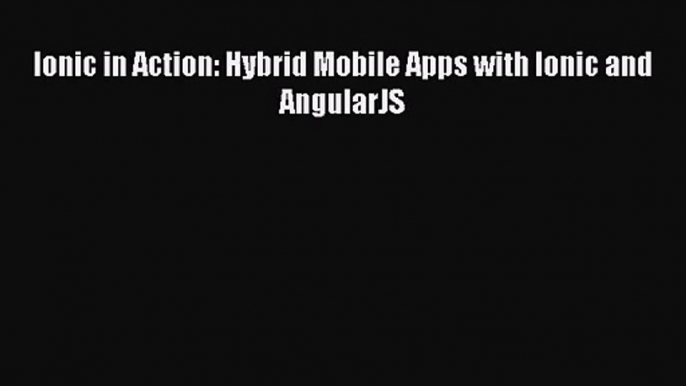 Ionic in Action: Hybrid Mobile Apps with Ionic and AngularJS [PDF Download] Ionic in Action: