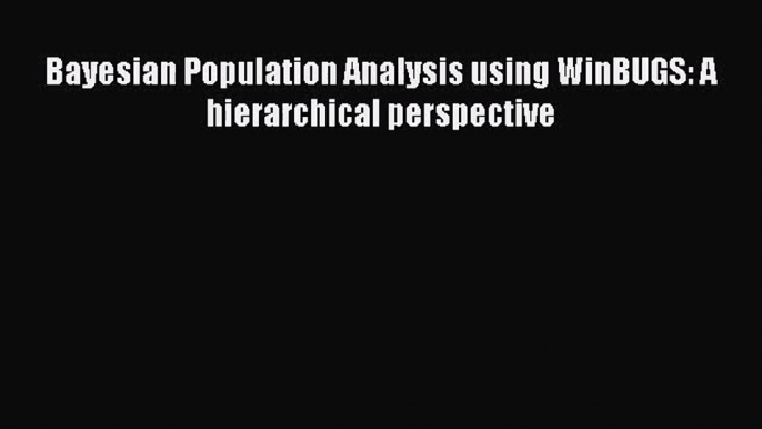 [PDF Download] Bayesian Population Analysis using WinBUGS: A hierarchical perspective [PDF]