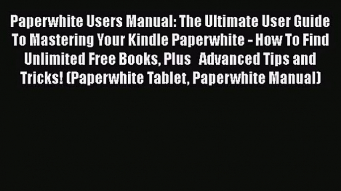Paperwhite Users Manual: The Ultimate User Guide To Mastering Your Kindle Paperwhite - How