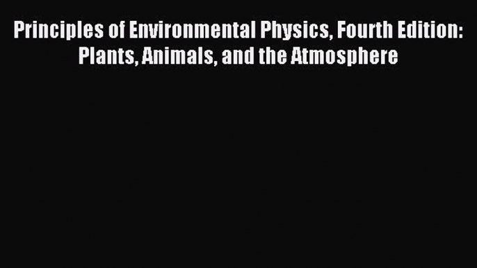 [PDF Download] Principles of Environmental Physics Fourth Edition: Plants Animals and the Atmosphere