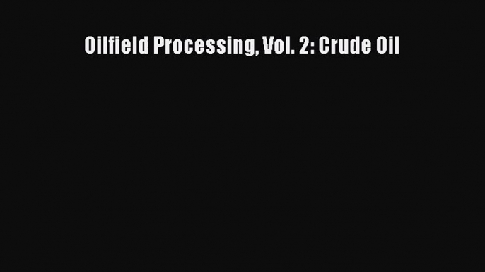 [PDF Download] Oilfield Processing Vol. 2: Crude Oil [PDF] Online