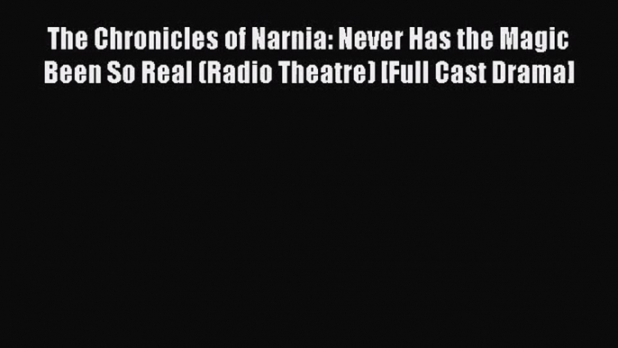 Read The Chronicles of Narnia: Never Has the Magic Been So Real (Radio Theatre) [Full Cast