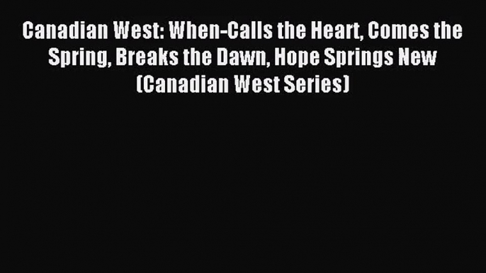 Download Canadian West: When-Calls the Heart Comes the Spring Breaks the Dawn Hope Springs