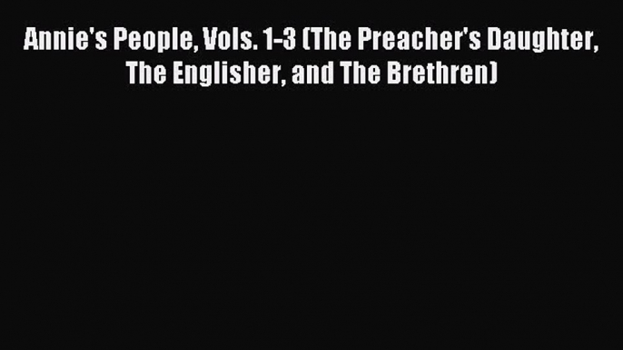 Read Annie's People Vols. 1-3 (The Preacher's Daughter The Englisher and The Brethren) Ebook