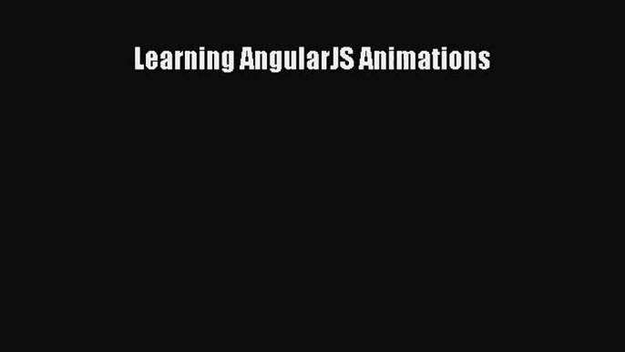 Learning AngularJS Animations [PDF Download] Learning AngularJS Animations# [Read] Online