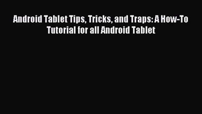 [PDF Download] Android Tablet Tips Tricks and Traps: A How-To Tutorial for all Android Tablet#