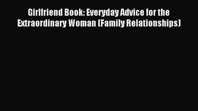 Girlfriend Book: Everyday Advice for the Extraordinary Woman (Family Relationships) [Read]