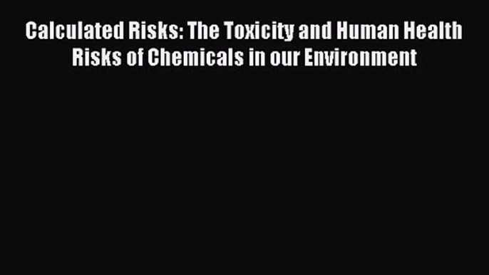 [PDF Download] Calculated Risks: The Toxicity and Human Health Risks of Chemicals in our Environment