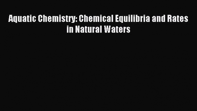 [PDF Download] Aquatic Chemistry: Chemical Equilibria and Rates in Natural Waters [Download]