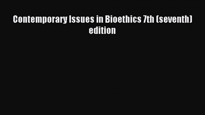 [PDF Download] Contemporary Issues in Bioethics 7th (seventh) edition [Download] Full Ebook