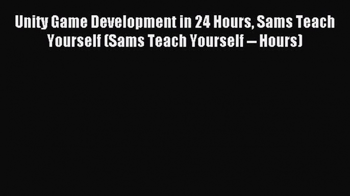 Unity Game Development in 24 Hours Sams Teach Yourself (Sams Teach Yourself -- Hours) [PDF