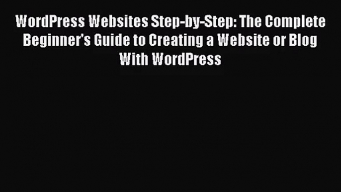 WordPress Websites Step-by-Step: The Complete Beginner's Guide to Creating a Website or Blog