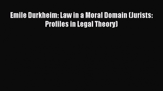 [PDF Download] Emile Durkheim: Law in a Moral Domain (Jurists: Profiles in Legal Theory) [Download]