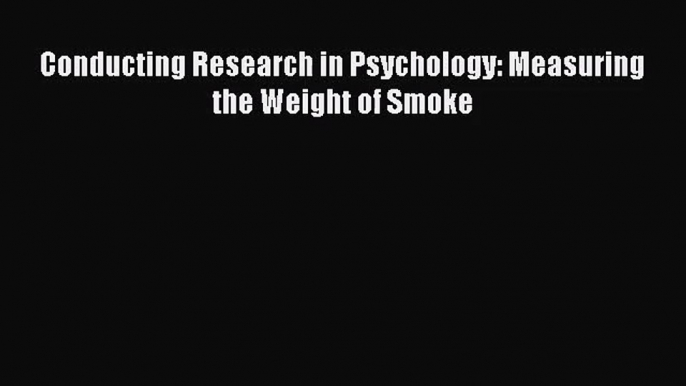 [PDF Download] Conducting Research in Psychology: Measuring the Weight of Smoke [Read] Full