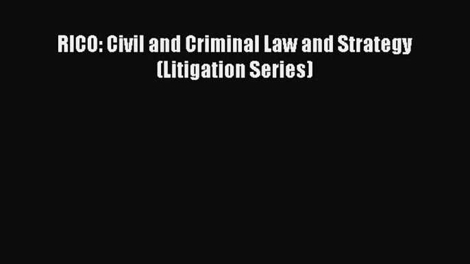 [PDF Download] RICO: Civil and Criminal Law and Strategy (Litigation Series) [Download] Full