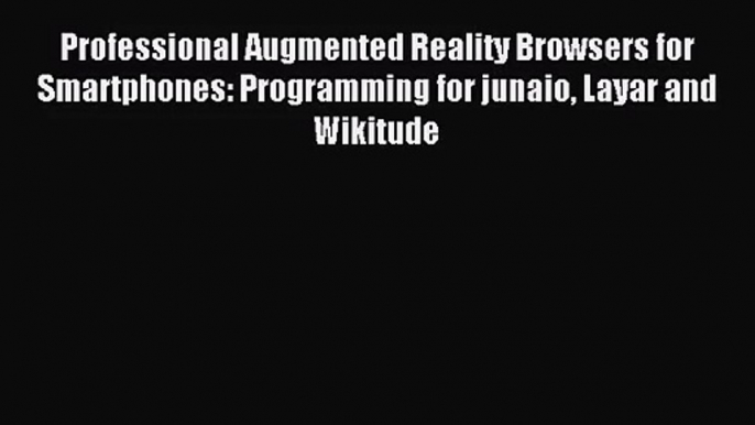 Professional Augmented Reality Browsers for Smartphones: Programming for junaio Layar and Wikitude