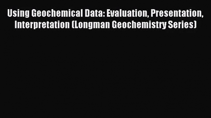 [PDF Download] Using Geochemical Data: Evaluation Presentation Interpretation (Longman Geochemistry