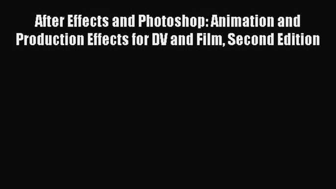 After Effects and Photoshop: Animation and Production Effects for DV and Film Second Edition