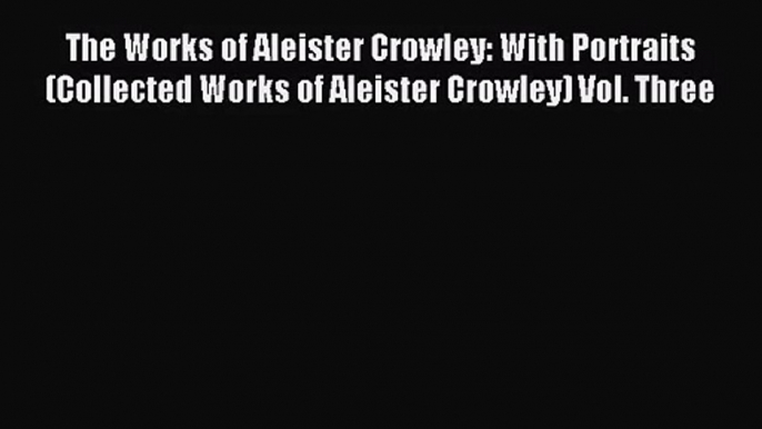 [PDF Download] The Works of Aleister Crowley: With Portraits (Collected Works of Aleister Crowley)