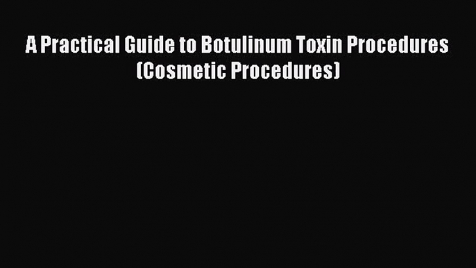 [PDF Download] A Practical Guide to Botulinum Toxin Procedures (Cosmetic Procedures) [PDF]