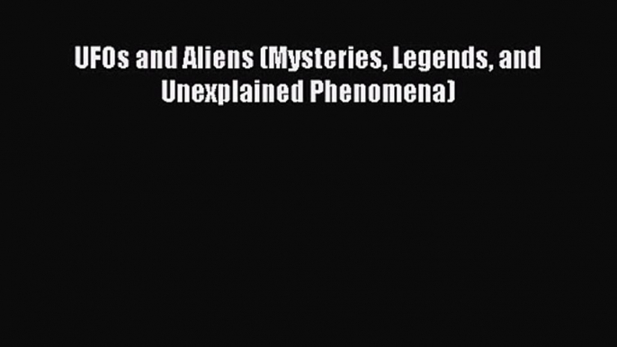 UFOs and Aliens (Mysteries Legends and Unexplained Phenomena) [PDF Download] UFOs and Aliens