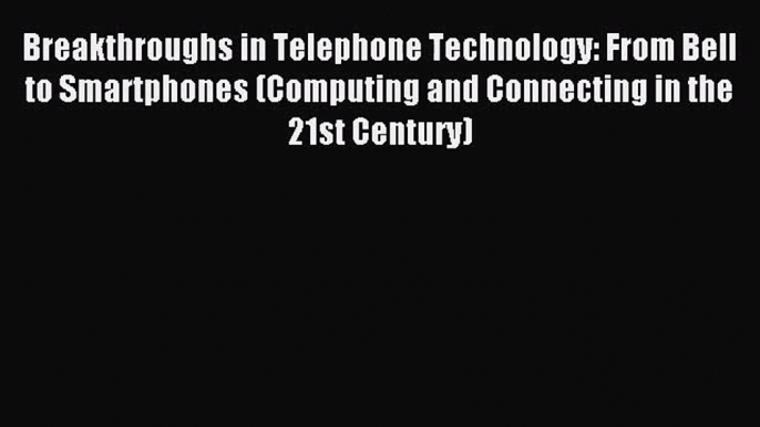 Breakthroughs in Telephone Technology: From Bell to Smartphones (Computing and Connecting in