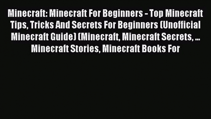 Minecraft: Minecraft For Beginners - Top Minecraft Tips Tricks And Secrets For Beginners (Unofficial