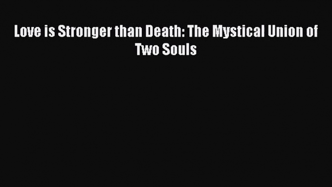 Love is Stronger than Death: The Mystical Union of Two Souls [PDF Download] Love is Stronger